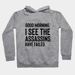 Good Morning I See The Assassins Have Failed| Sarcastic | Funny Saying | Mean | Funny Gift | Dark Humor Hoodie